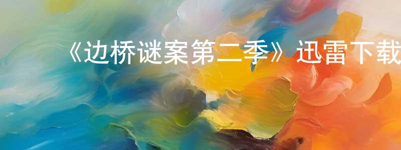 查慎行发布《边桥谜案第二季》迅雷下载/在线观看-犯罪历史-美剧天堂